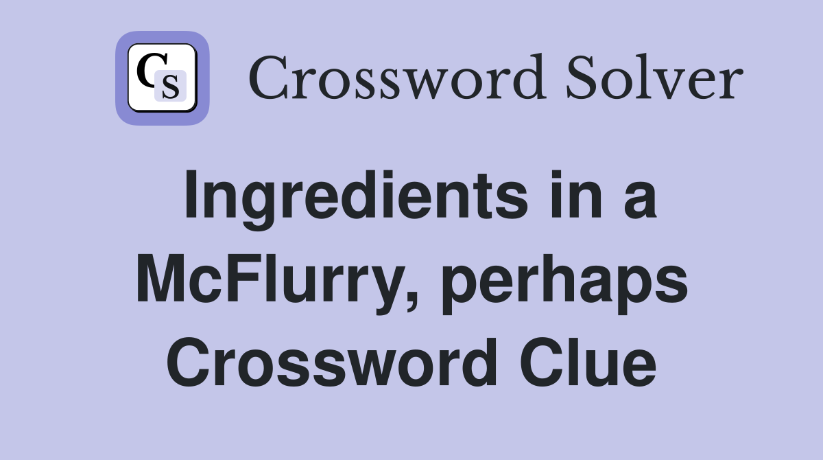 Ingredients in a McFlurry, perhaps Crossword Clue Answers Crossword